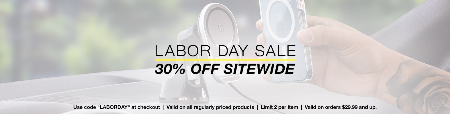 Labor Day Sale. 30% Off sitewide. Use code "LABORDAY" at Checkout. Valid on any regular-priced items. Order Minimum of $29.99 to Qualify. Limit 2 Per Item. Offer Valid Through 9/4/2023